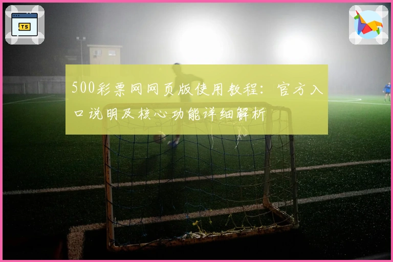 500彩票网网页版使用教程：官方入口说明及核心功能详细解析