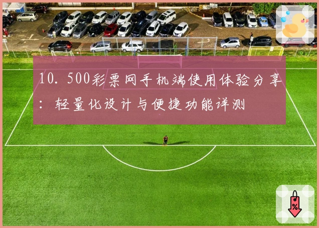 10. 500彩票网手机端使用体验分享：轻量化设计与便捷功能详测