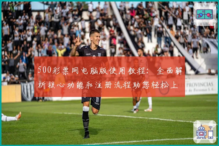 500彩票网电脑版使用教程：全面解析核心功能和注册流程助您轻松上手