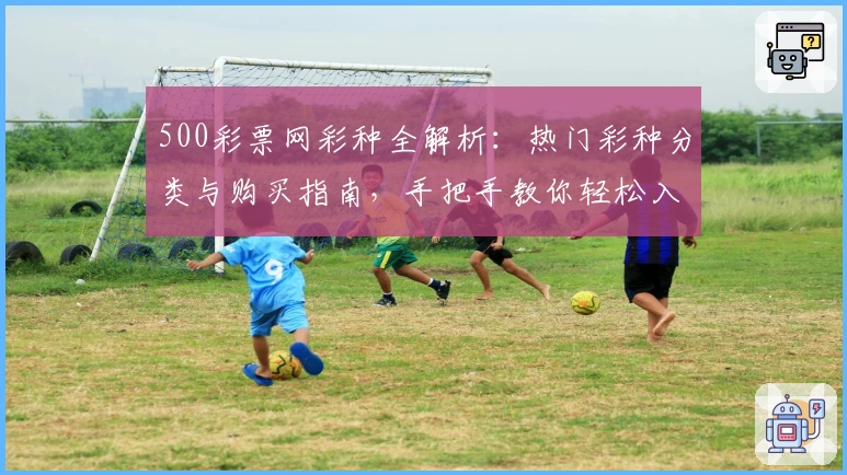 500彩票网彩种全解析：热门彩种分类与购买指南，手把手教你轻松入门！