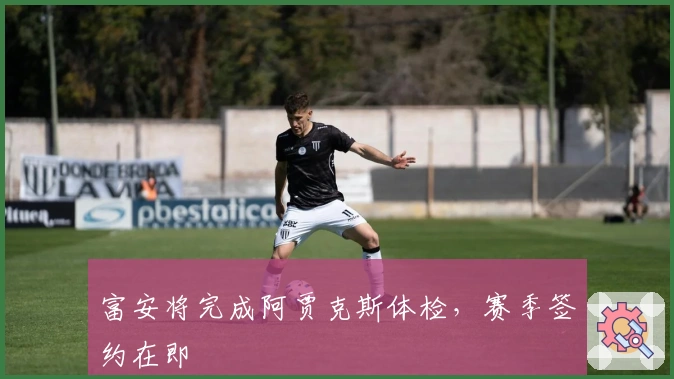 富安将完成阿贾克斯体检，赛季签约在即