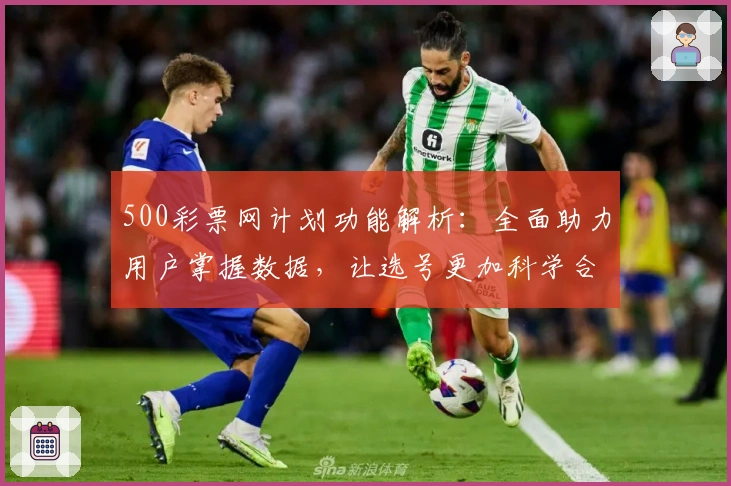 500彩票网计划功能解析：全面助力用户掌握数据，让选号更加科学合理
