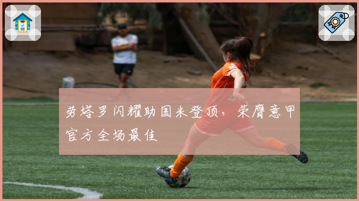 劳塔罗闪耀助国米登顶，荣膺意甲官方全场最佳