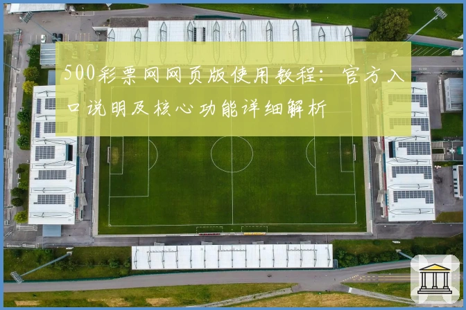 500彩票网网页版使用教程：官方入口说明及核心功能详细解析
