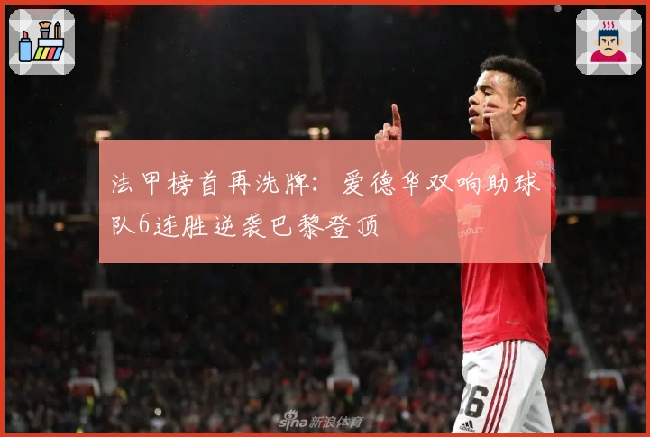 法甲榜首再洗牌：爱德华双响助球队6连胜逆袭巴黎登顶