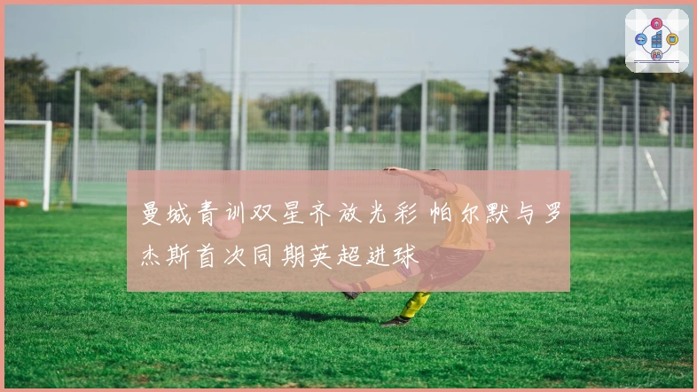 曼城青训双星齐放光彩 帕尔默与罗杰斯首次同期英超进球