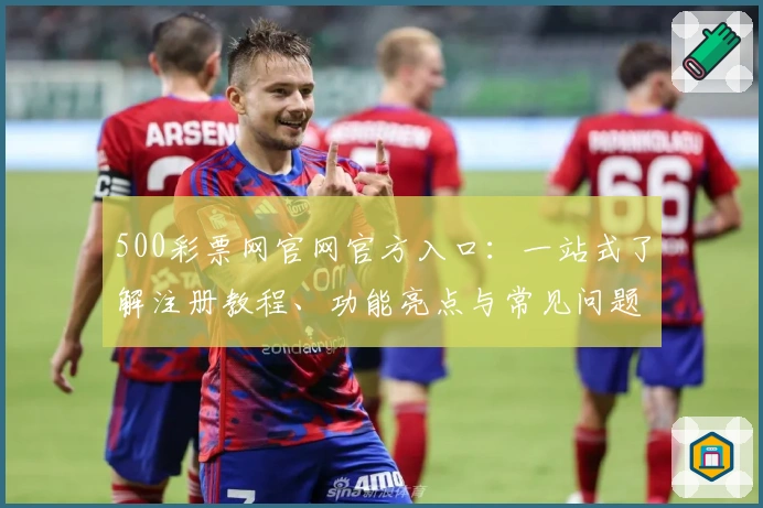 500彩票网官网官方入口：一站式了解注册教程、功能亮点与常见问题解答