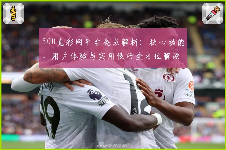 500竞彩网平台亮点解析：核心功能、用户体验与实用技巧全方位解读