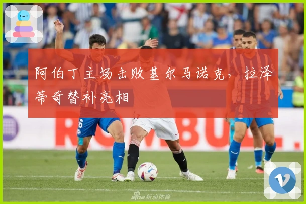 阿伯丁主场击败基尔马诺克，拉泽蒂奇替补亮相