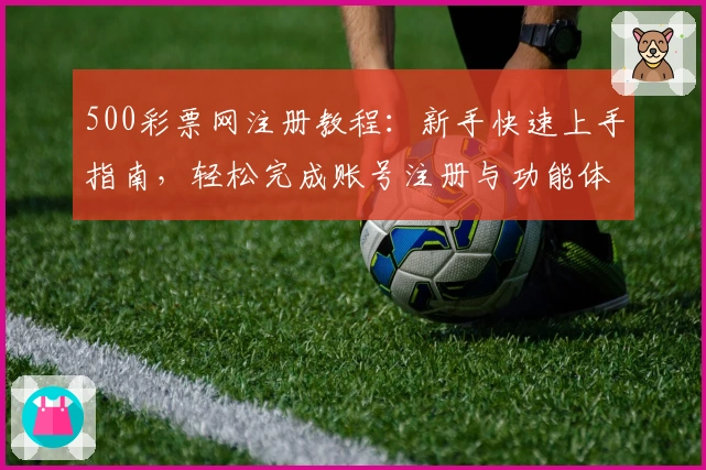 500彩票网注册教程：新手快速上手指南，轻松完成账号注册与功能体验