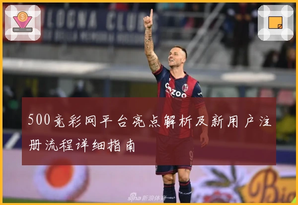 500竞彩网平台亮点解析及新用户注册流程详细指南