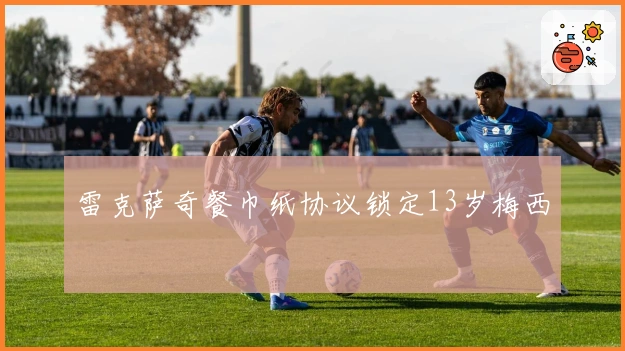 雷克萨奇餐巾纸协议锁定13岁梅西