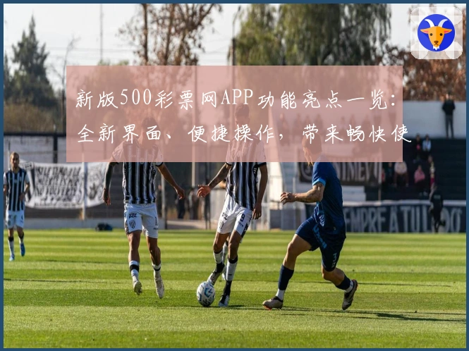 新版500彩票网APP功能亮点一览：全新界面、便捷操作，带来畅快使用体验