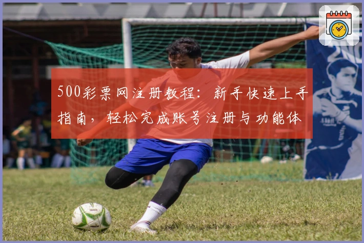 500彩票网注册教程：新手快速上手指南，轻松完成账号注册与功能体验