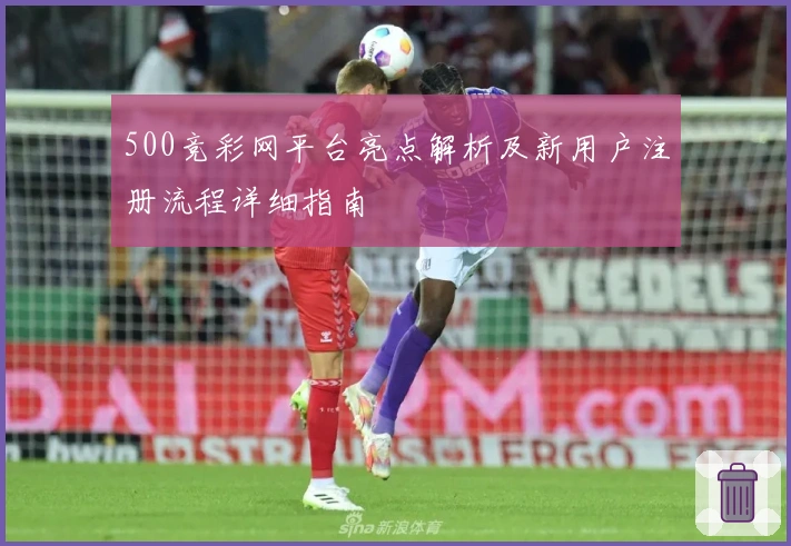 500竞彩网平台亮点解析及新用户注册流程详细指南