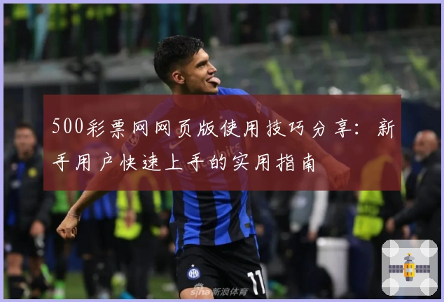 500彩票网网页版使用技巧分享：新手用户快速上手的实用指南