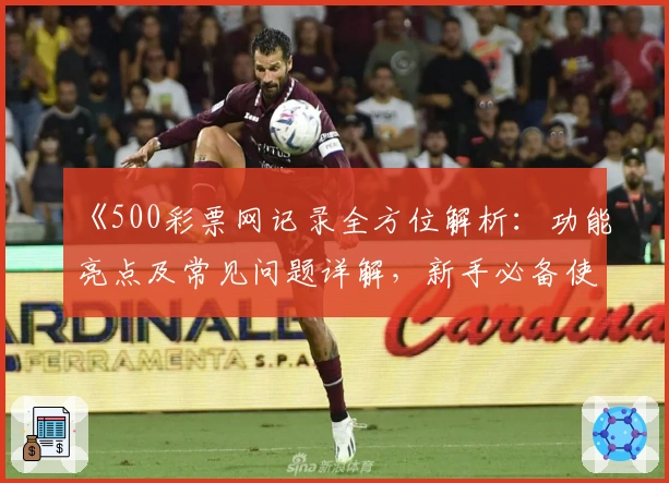 《500彩票网记录全方位解析：功能亮点及常见问题详解，新手必备使用指南》
