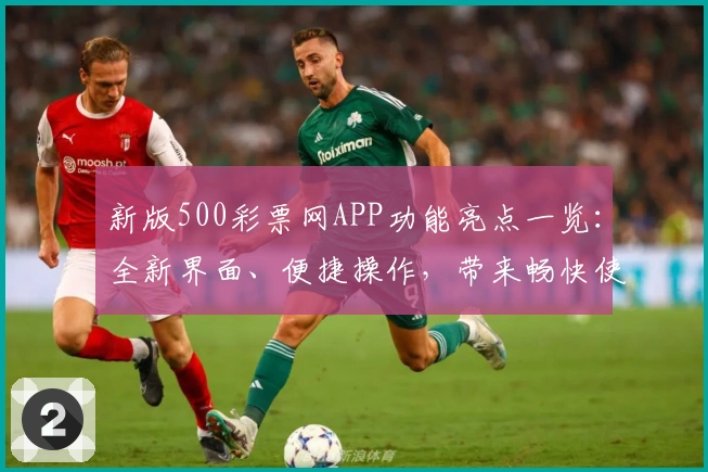 新版500彩票网APP功能亮点一览：全新界面、便捷操作，带来畅快使用体验